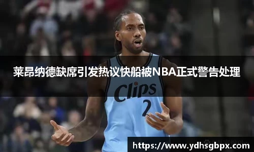 莱昂纳德缺席引发热议快船被NBA正式警告处理