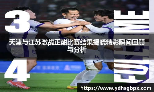 天津与江苏激战正酣比赛结果揭晓精彩瞬间回顾与分析