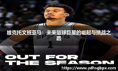 维克托文班亚马：未来篮球巨星的崛起与挑战之路