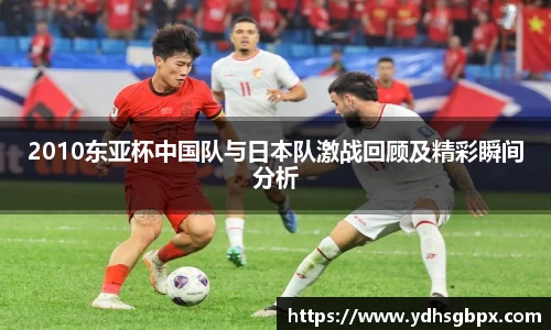 2010东亚杯中国队与日本队激战回顾及精彩瞬间分析